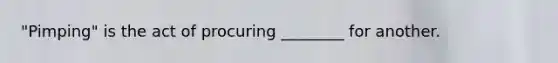 "Pimping" is the act of procuring ________ for another.