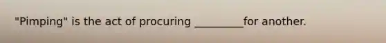 "Pimping" is the act of procuring _________for another.
