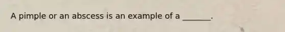 A pimple or an abscess is an example of a _______.