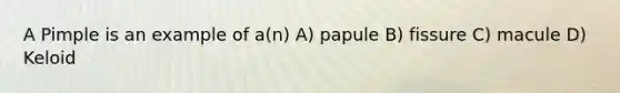 A Pimple is an example of a(n) A) papule B) fissure C) macule D) Keloid