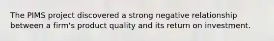 The PIMS project discovered a strong negative relationship between a firm's product quality and its return on investment.