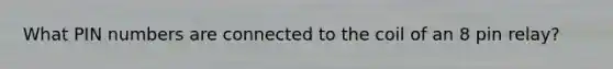 What PIN numbers are connected to the coil of an 8 pin relay?