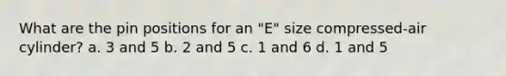 What are the pin positions for an "E" size compressed-air cylinder? a. 3 and 5 b. 2 and 5 c. 1 and 6 d. 1 and 5