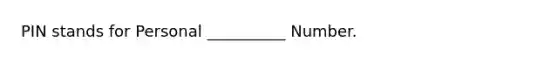 PIN stands for Personal __________ Number.