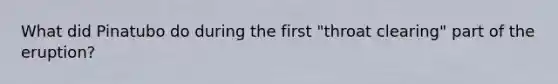 What did Pinatubo do during the first "throat clearing" part of the eruption?