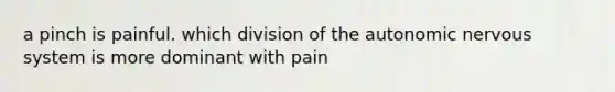 a pinch is painful. which division of the autonomic nervous system is more dominant with pain