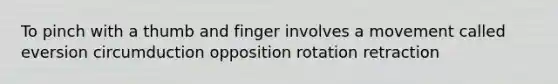 To pinch with a thumb and finger involves a movement called eversion circumduction opposition rotation retraction