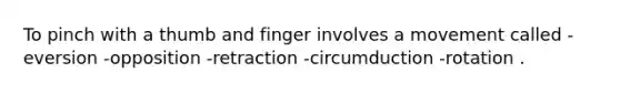 To pinch with a thumb and finger involves a movement called -eversion -opposition -retraction -circumduction -rotation .