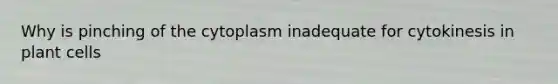 Why is pinching of the cytoplasm inadequate for cytokinesis in plant cells