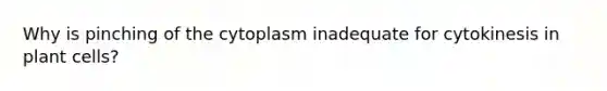 Why is pinching of the cytoplasm inadequate for cytokinesis in plant cells?