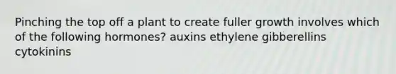 Pinching the top off a plant to create fuller growth involves which of the following hormones? auxins ethylene gibberellins cytokinins