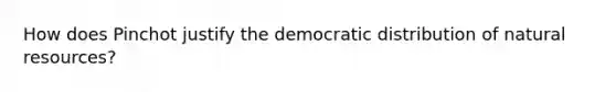 How does Pinchot justify the democratic distribution of natural resources?