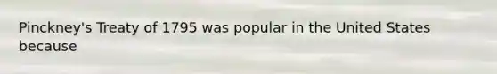 Pinckney's Treaty of 1795 was popular in the United States because