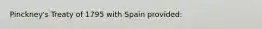 Pinckney's Treaty of 1795 with Spain provided: