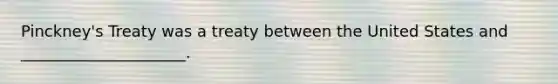 Pinckney's Treaty was a treaty between the United States and _____________________.