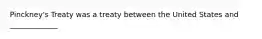 Pinckney's Treaty was a treaty between the United States and _____________