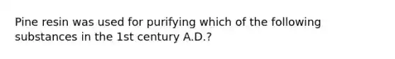 Pine resin was used for purifying which of the following substances in the 1st century A.D.?