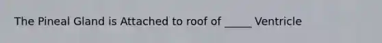 The Pineal Gland is Attached to roof of _____ Ventricle