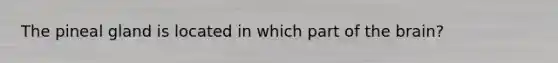 The pineal gland is located in which part of the brain?