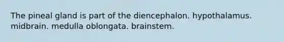 The pineal gland is part of the diencephalon. hypothalamus. midbrain. medulla oblongata. brainstem.