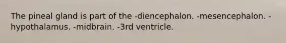 The pineal gland is part of the -diencephalon. -mesencephalon. -hypothalamus. -midbrain. -3rd ventricle.