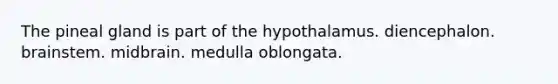 The pineal gland is part of the hypothalamus. diencephalon. brainstem. midbrain. medulla oblongata.