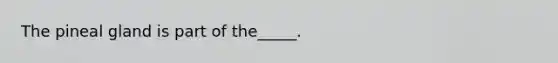 The pineal gland is part of the_____.