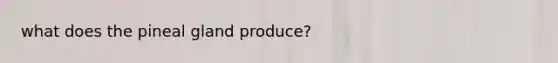 what does the <a href='https://www.questionai.com/knowledge/k4WJ4YxAcn-pineal-gland' class='anchor-knowledge'>pineal gland</a> produce?