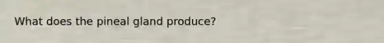 What does the pineal gland produce?