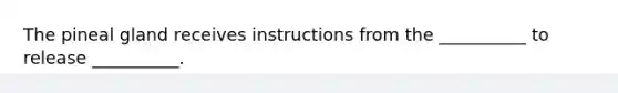The pineal gland receives instructions from the __________ to release __________.