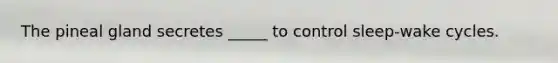 The pineal gland secretes _____ to control sleep-wake cycles.