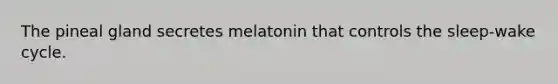 The pineal gland secretes melatonin that controls the sleep-wake cycle.