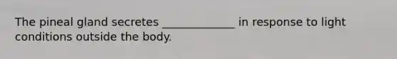 The pineal gland secretes _____________ in response to light conditions outside the body.