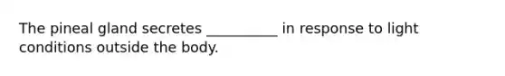 The pineal gland secretes __________ in response to light conditions outside the body.