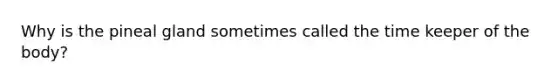 Why is the pineal gland sometimes called the time keeper of the body?