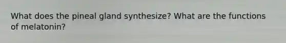 What does the pineal gland synthesize? What are the functions of melatonin?