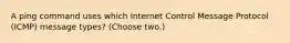 A ping command uses which Internet Control Message Protocol (ICMP) message types? (Choose two.)