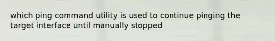 which ping command utility is used to continue pinging the target interface until manually stopped