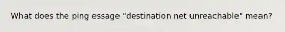 What does the ping essage "destination net unreachable" mean?