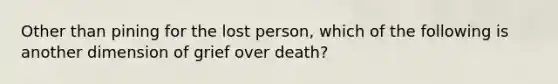 Other than pining for the lost person, which of the following is another dimension of grief over death?