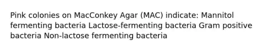 Pink colonies on MacConkey Agar (MAC) indicate: Mannitol fermenting bacteria Lactose-fermenting bacteria Gram positive bacteria Non-lactose fermenting bacteria