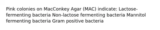 Pink colonies on MacConkey Agar (MAC) indicate: Lactose-fermenting bacteria Non-lactose fermenting bacteria Mannitol fermenting bacteria Gram positive bacteria