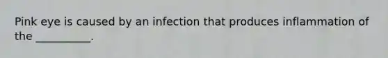 Pink eye is caused by an infection that produces inflammation of the __________.