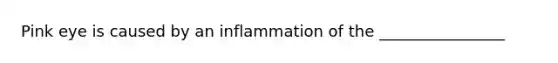 Pink eye is caused by an inflammation of the ________________