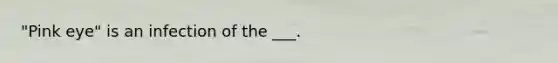 "Pink eye" is an infection of the ___.