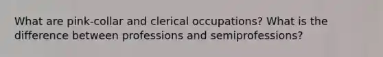 What are pink-collar and clerical occupations? What is the difference between professions and semiprofessions?