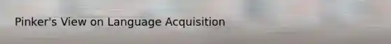 Pinker's View on Language Acquisition