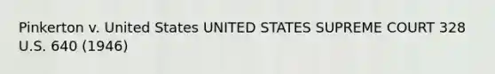 Pinkerton v. United States UNITED STATES SUPREME COURT 328 U.S. 640 (1946)