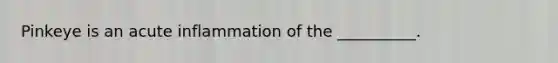 Pinkeye is an acute inflammation of the __________.
