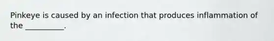 Pinkeye is caused by an infection that produces inflammation of the __________.